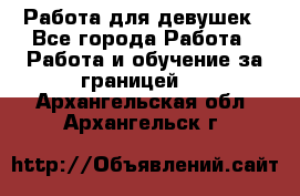 Работа для девушек - Все города Работа » Работа и обучение за границей   . Архангельская обл.,Архангельск г.